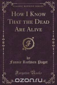 How I Know That the Dead Are Alive (Classic Reprint)