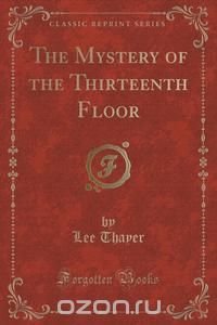 The Mystery of the Thirteenth Floor (Classic Reprint)