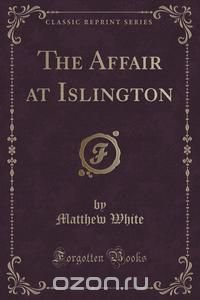 The Affair at Islington (Classic Reprint)