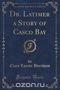 Dr. Latimer a Story of Casco Bay (Classic Reprint)