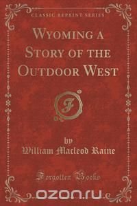 Wyoming a Story of the Outdoor West (Classic Reprint)