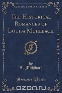 The Historical Romances of Louisa Muhlbach (Classic Reprint)