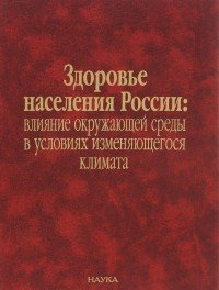 Здоровье населения России. Влияние окружающей среды в условиях изменяющегося климата