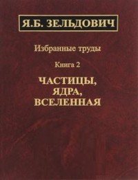 Избранные труды. В 2 книгах. Книга 2. Частицы, ядра, Вселенная