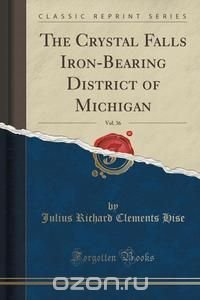 The Crystal Falls Iron-Bearing District of Michigan, Vol. 36 (Classic Reprint)