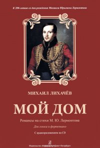 Мой дом. Романсы на стихи М. Лермонтова. К 200-летию со дня рождения М. Ю. Лермонтова. Для голоса и фортепиано (+CD)