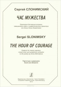 Сергей Слонимский. Час мужества. Оратория для меццо-сопрано, смешанного хора и симфонического оркестра на стихи Анны Ахматовой. Партитура и дирекцион