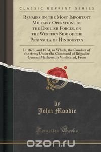 Remarks on the Most Important Military Operations of the English Forces, on the Western Side of the Peninsula of Hindoostan