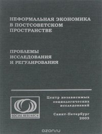 Неформальная экономика в постсоветском пространстве. Проблемы исследования и регулирования