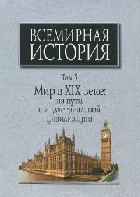 Всемирная история. В 6 томах. Том 5. Мир в XIX веке. На пути к индустриальной цивилизации