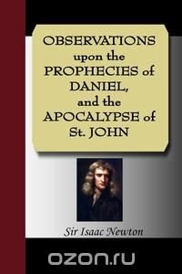 OBSERVATIONS upon the PROPHECIES of DANIEL, and the APOCALYPSE of St. JOHN