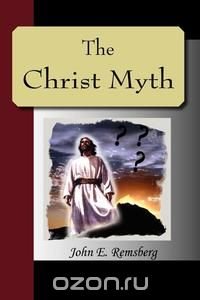 The Christ Myth - A Critical Review and Analysis of the Evidence of His Existence