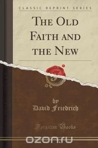 The Old Faith and the New (Classic Reprint)