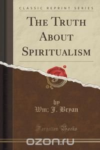 The Truth About Spiritualism (Classic Reprint)