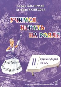 Учимся играть на рояле. Учебное пособие для начинающих в двух частях. Часть 2. Крупная форма. Этюды