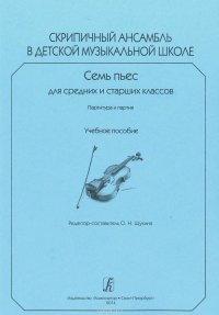 Скрипичный ансамбль в детской музыкальной школе. Семь пьес для средних и старших классов. Партитура и партия. Учебное пособие