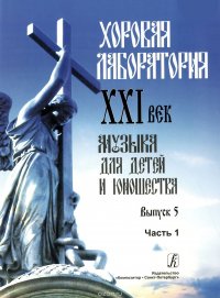 Хоровая лаборатория. XXI век. Музыка для детей и юношества. Выпуск 5. Часть 1