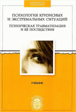 Психология кризисных и экстремальных ситуаций. Психическая травматизация и ее последствия. Учебник