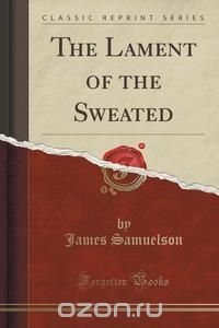 The Lament of the Sweated (Classic Reprint)