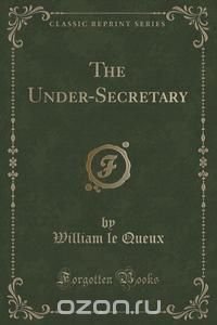 The Under-Secretary (Classic Reprint)