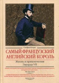 Самый французский английский король. Жизнь и приключения Эдуарда VII