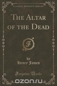 The Altar of the Dead (Classic Reprint)