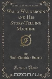 Wally Wanderoon and His Story-Telling Machine (Classic Reprint)