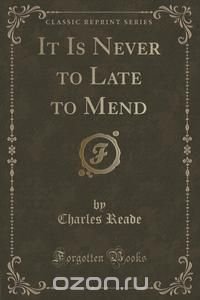 It Is Never to Late to Mend (Classic Reprint)