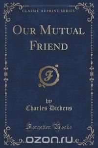 Our Mutual Friend (Classic Reprint)