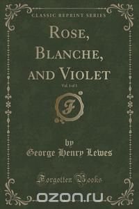 Rose, Blanche, and Violet, Vol. 1 of 3 (Classic Reprint)