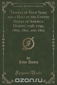 Travels of Four Years and a Half in the United States of America During 1798, 1799, 1800, 1801, and 1802 (Classic Reprint)