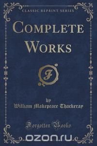 William Makepeace Thackeray - «Complete Works (Classic Reprint)»