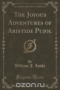 The Joyous Adventures of Aristide Pujol (Classic Reprint)