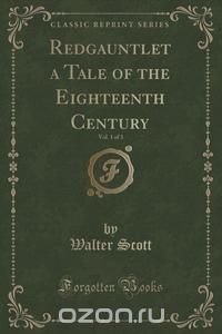 Redgauntlet a Tale of the Eighteenth Century, Vol. 1 of 3 (Classic Reprint)