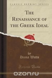 The Renaissance of the Greek Ideal (Classic Reprint)