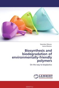 Stanislav Obruca and Ivana Marova - «Biosynthesis and biodegradation of environmentally-friendly polymers»