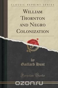 William Thornton and Negro Colonization (Classic Reprint)