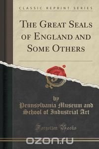 The Great Seals of England and Some Others (Classic Reprint)