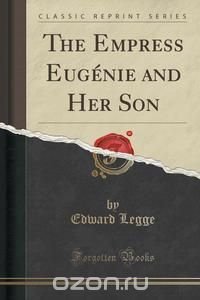 The Empress Eugenie and Her Son (Classic Reprint)