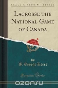 Lacrosse the National Game of Canada (Classic Reprint)