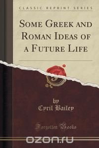 Some Greek and Roman Ideas of a Future Life (Classic Reprint)