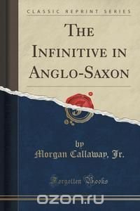 The Infinitive in Anglo-Saxon (Classic Reprint)