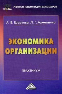 А. В. Шаркова, Л. Г. Ахметшина - «Экономика организации. Практикум»