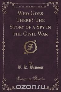 Who Goes There? The Story of a Spy in the Civil War (Classic Reprint)