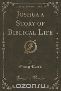 Joshua a Story of Biblical Life, Vol. 1 (Classic Reprint)