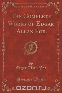 The Complete Works of Edgar Allan Poe (Classic Reprint)