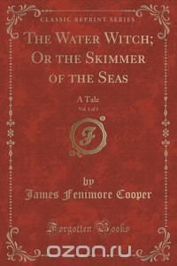 The Water Witch; Or the Skimmer of the Seas, Vol. 1 of 3