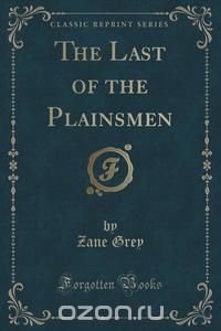 The Last of the Plainsmen (Classic Reprint)