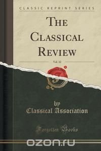 The Classical Review, Vol. 32 (Classic Reprint)