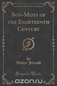 Bon-Mots of the Eighteenth Century (Classic Reprint)